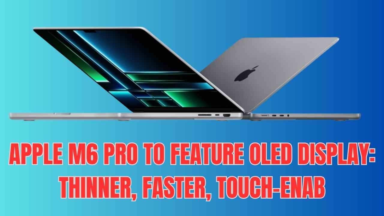 Why Apple M6 Pro to Feature OLED Display Is the Future of Indian Tech